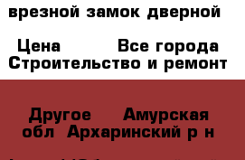 врезной замок дверной › Цена ­ 500 - Все города Строительство и ремонт » Другое   . Амурская обл.,Архаринский р-н